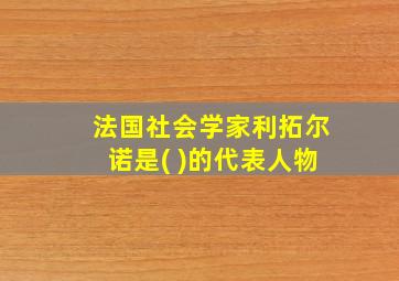 法国社会学家利拓尔诺是( )的代表人物